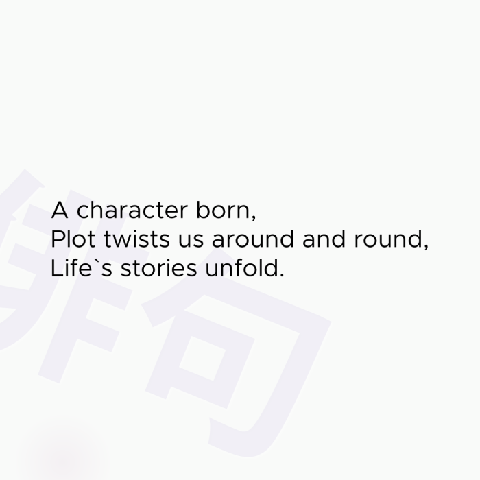 A character born, Plot twists us around and round, Life`s stories unfold.