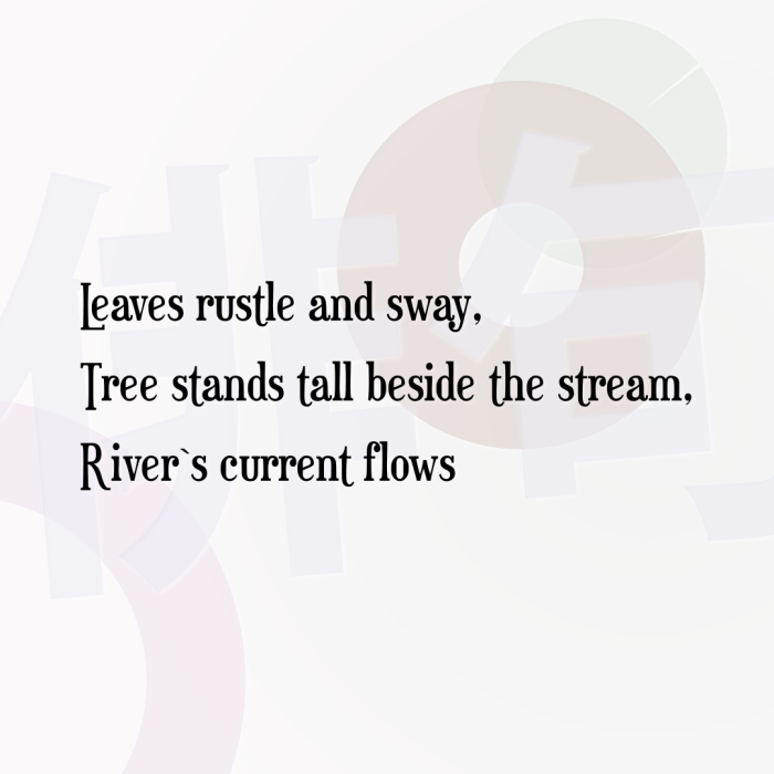 Leaves rustle and sway, Tree stands tall beside the stream, River`s current flows