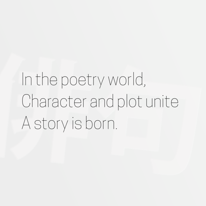 In the poetry world, Character and plot unite A story is born.