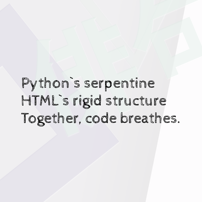 Python`s serpentine HTML`s rigid structure Together, code breathes.