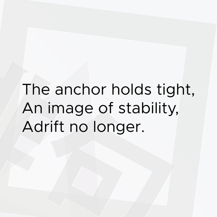 The anchor holds tight, An image of stability, Adrift no longer.