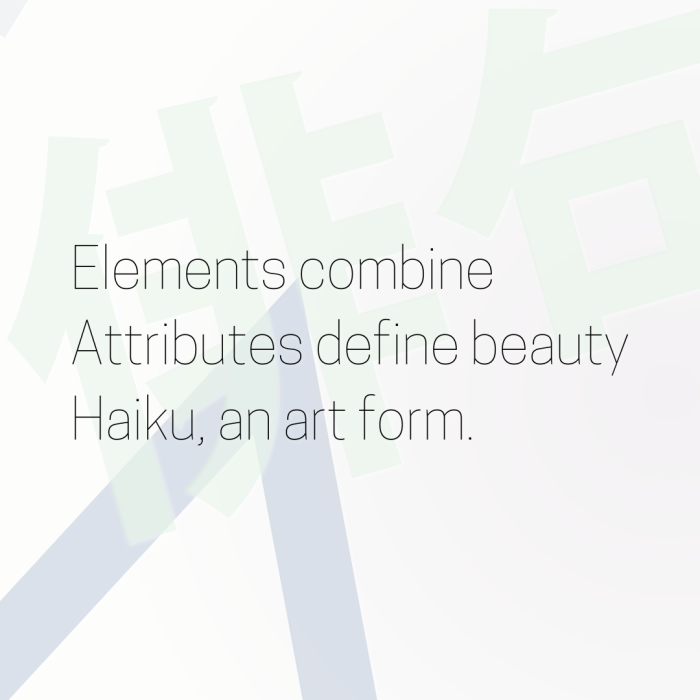Elements combine Attributes define beauty Haiku, an art form.