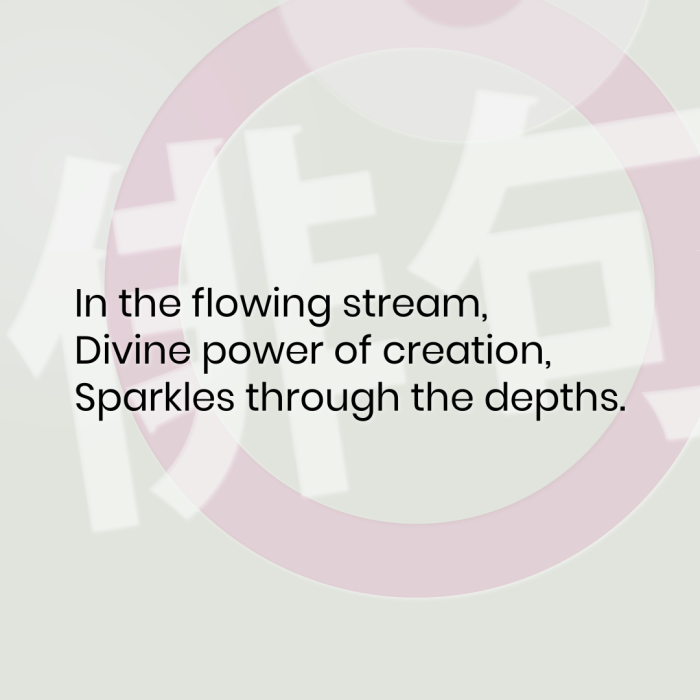 In the flowing stream, Divine power of creation, Sparkles through the depths.