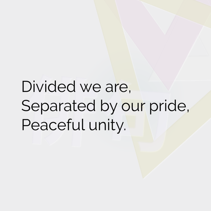 Divided we are, Separated by our pride, Peaceful unity.