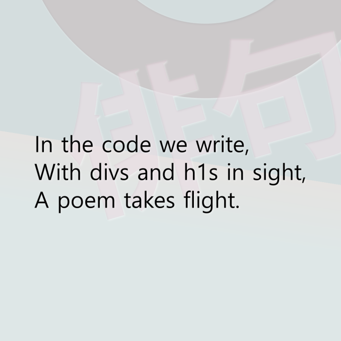 In the code we write, With divs and h1s in sight, A poem takes flight.