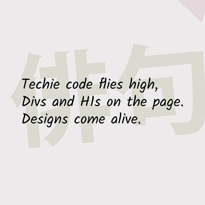 Techie code flies high, Divs and H1s on the page. Designs come alive.
