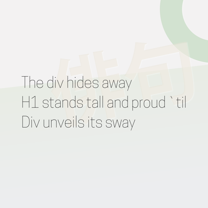 The div hides away H1 stands tall and proud `til Div unveils its sway
