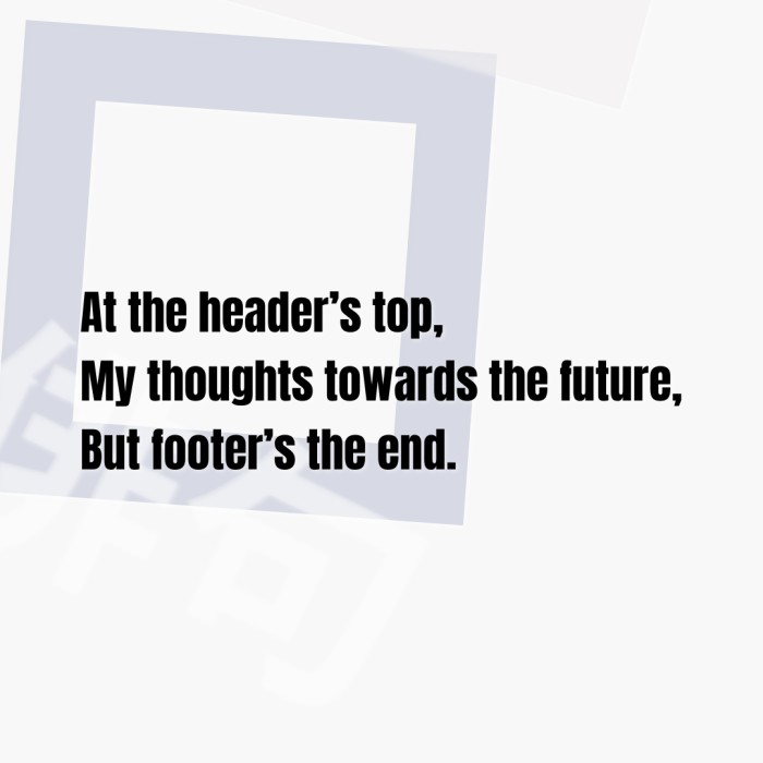 At the header’s top, My thoughts towards the future, But footer’s the end.