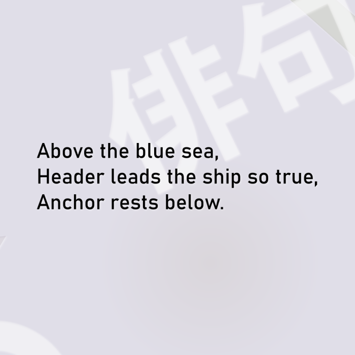 Above the blue sea, Header leads the ship so true, Anchor rests below.