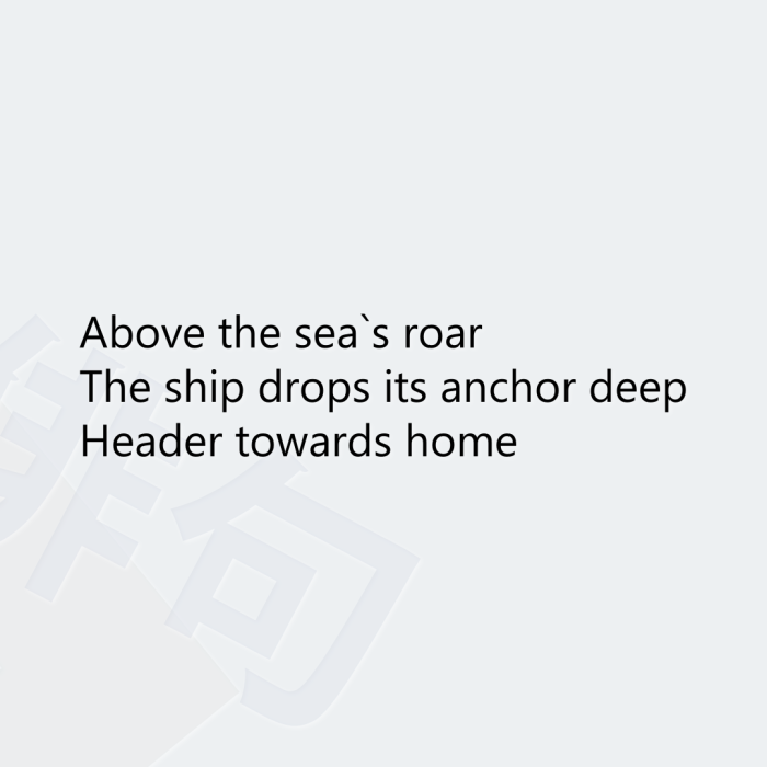 Above the sea`s roar The ship drops its anchor deep Header towards home