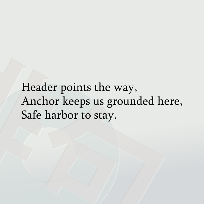 Header points the way, Anchor keeps us grounded here, Safe harbor to stay.