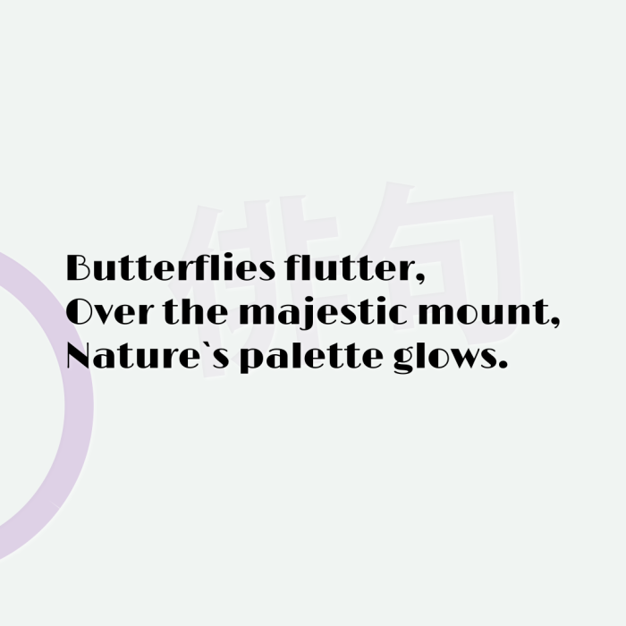 Butterflies flutter, Over the majestic mount, Nature`s palette glows.