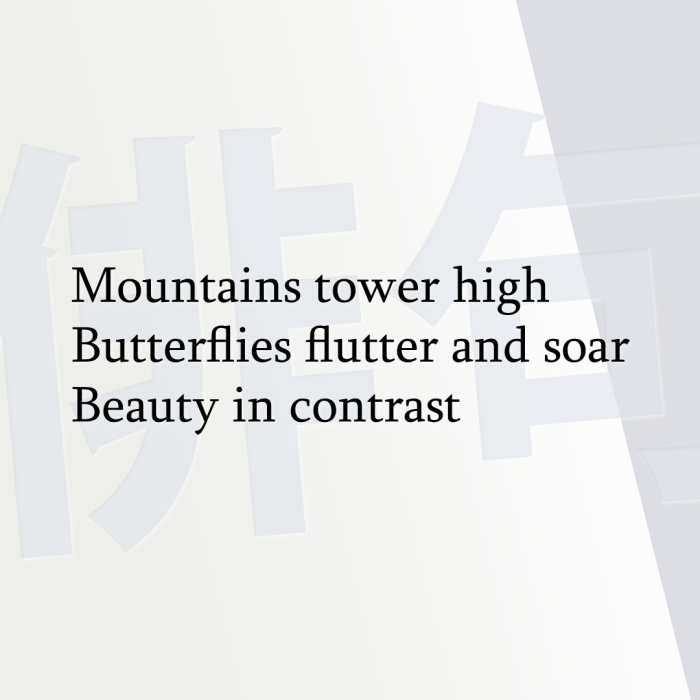 Mountains tower high Butterflies flutter and soar Beauty in contrast