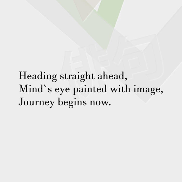 Heading straight ahead, Mind`s eye painted with image, Journey begins now.