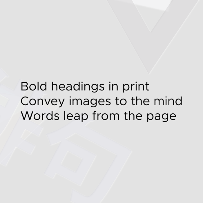 Bold headings in print Convey images to the mind Words leap from the page