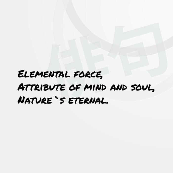 Elemental force, Attribute of mind and soul, Nature`s eternal.