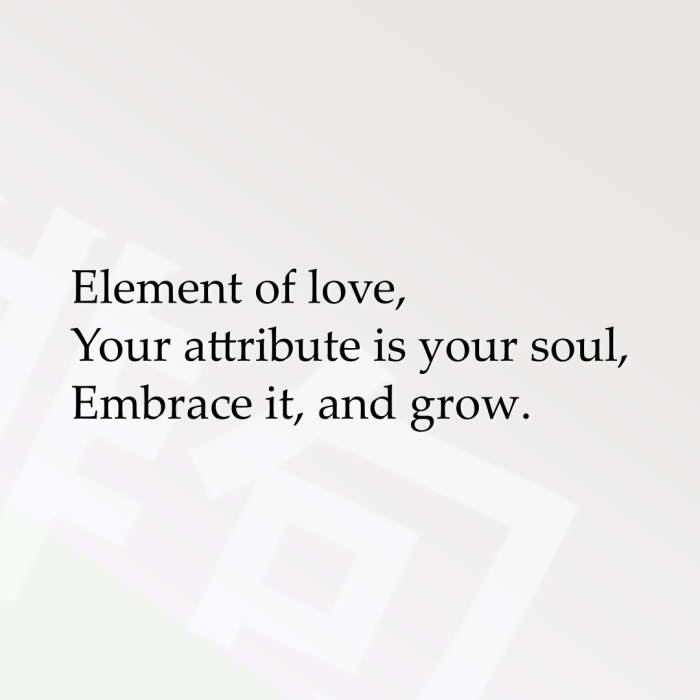 Element of love, Your attribute is your soul, Embrace it, and grow.