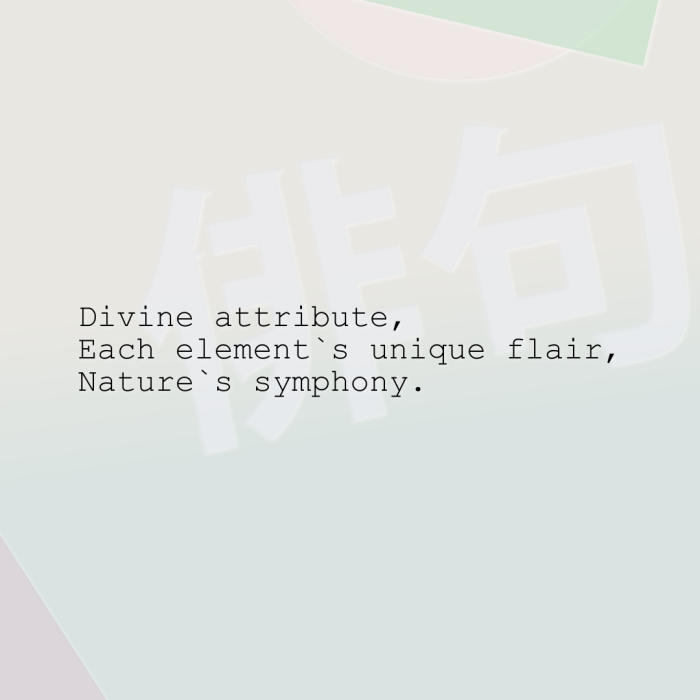 Divine attribute, Each element`s unique flair, Nature`s symphony.