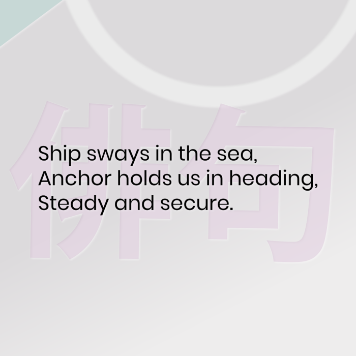 Ship sways in the sea, Anchor holds us in heading, Steady and secure.