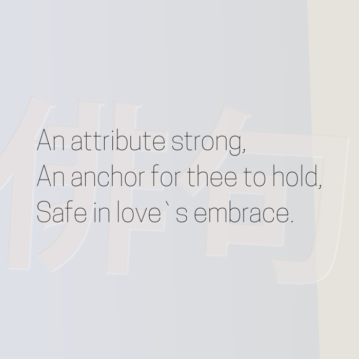 An attribute strong, An anchor for thee to hold, Safe in love`s embrace.