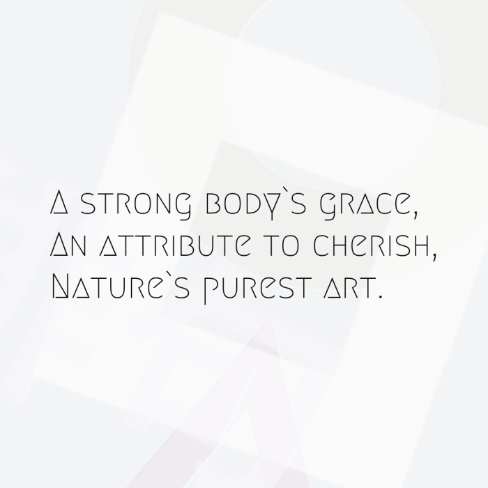 A strong body`s grace, An attribute to cherish, Nature`s purest art.