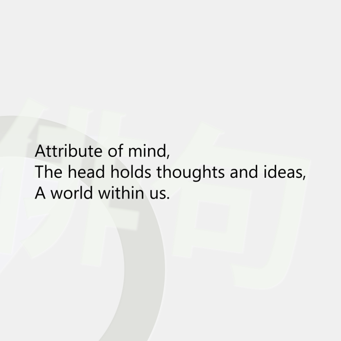 Attribute of mind, The head holds thoughts and ideas, A world within us.