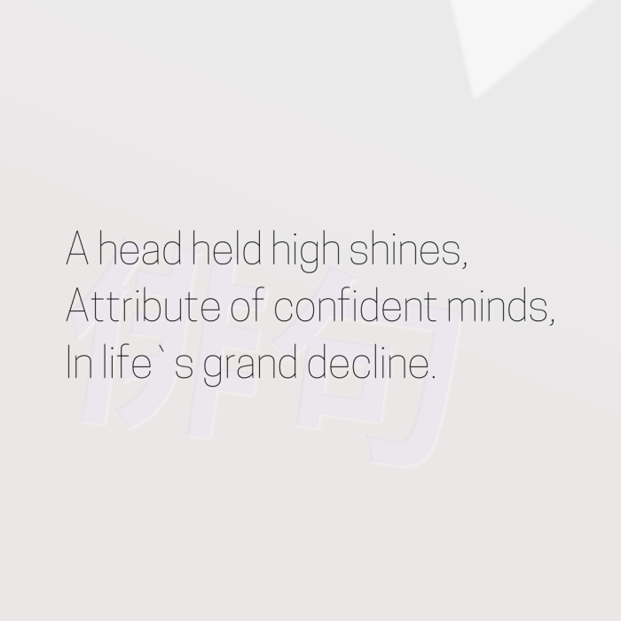A head held high shines, Attribute of confident minds, In life`s grand decline.