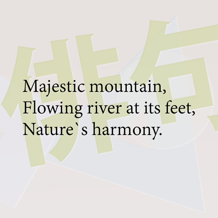Majestic mountain, Flowing river at its feet, Nature`s harmony.