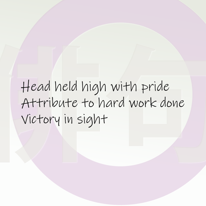 Head held high with pride Attribute to hard work done Victory in sight