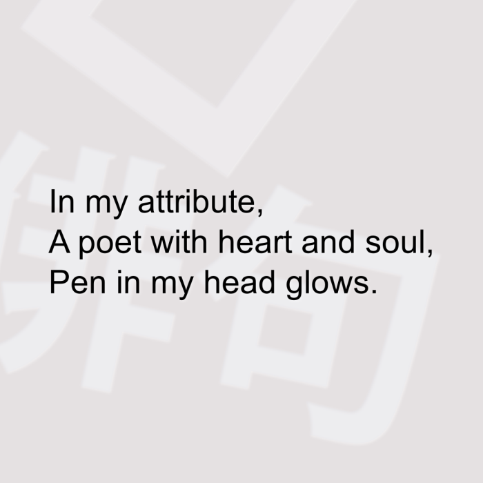 In my attribute, A poet with heart and soul, Pen in my head glows.