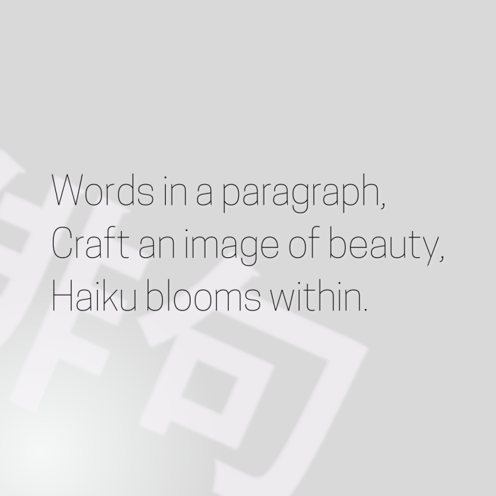 Words in a paragraph, Craft an image of beauty, Haiku blooms within.
