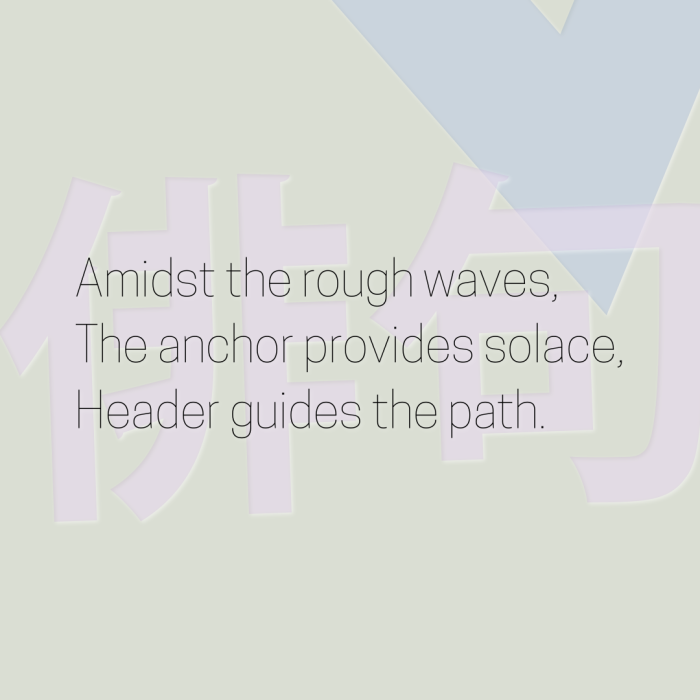 Amidst the rough waves, The anchor provides solace, Header guides the path.