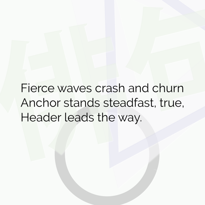 Fierce waves crash and churn Anchor stands steadfast, true, Header leads the way.
