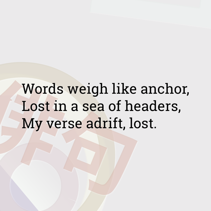 Words weigh like anchor, Lost in a sea of headers, My verse adrift, lost.