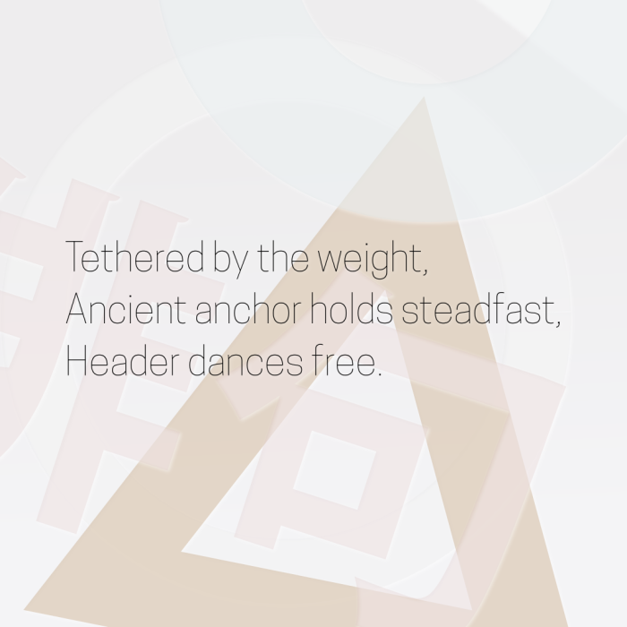 Tethered by the weight, Ancient anchor holds steadfast, Header dances free.
