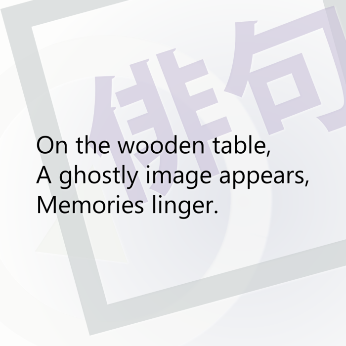 On the wooden table, A ghostly image appears, Memories linger.