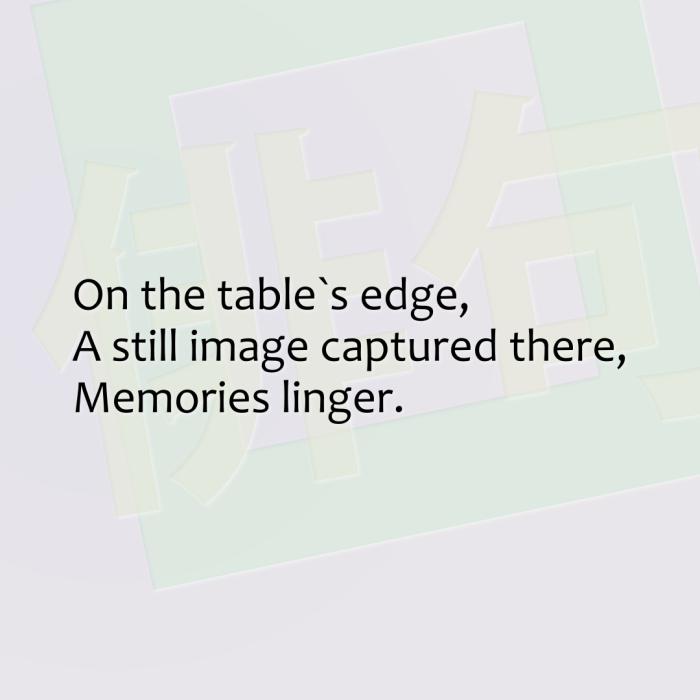 On the table`s edge, A still image captured there, Memories linger.