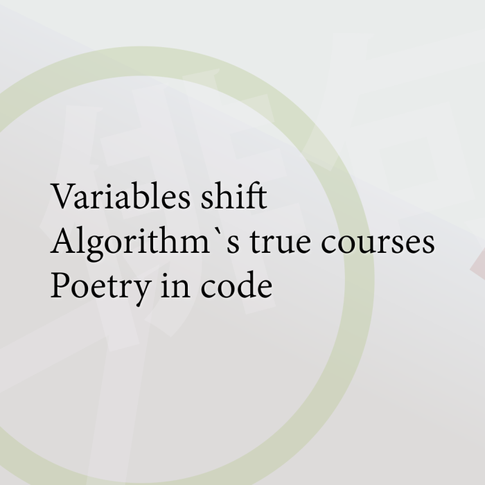 Variables shift Algorithm`s true courses Poetry in code