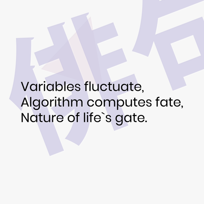 Variables fluctuate, Algorithm computes fate, Nature of life`s gate.