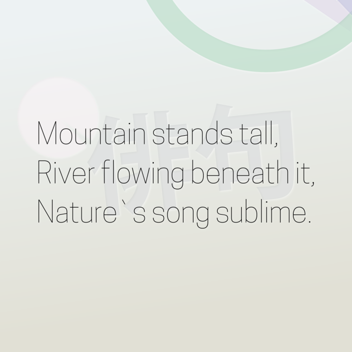 Mountain stands tall, River flowing beneath it, Nature`s song sublime.