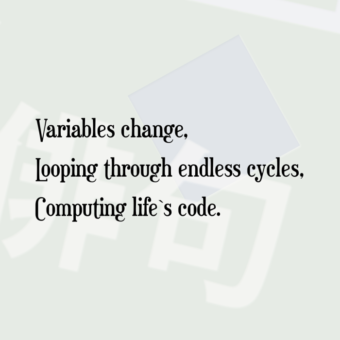 Variables change, Looping through endless cycles, Computing life`s code.
