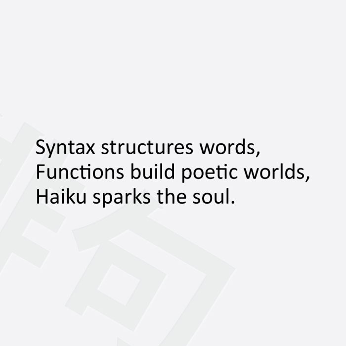 Syntax structures words, Functions build poetic worlds, Haiku sparks the soul.