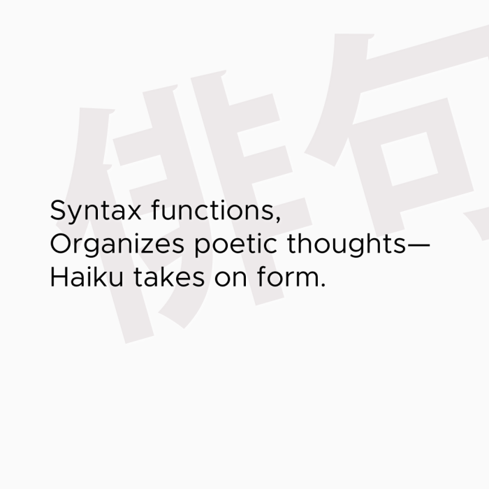 Syntax functions, Organizes poetic thoughts— Haiku takes on form.