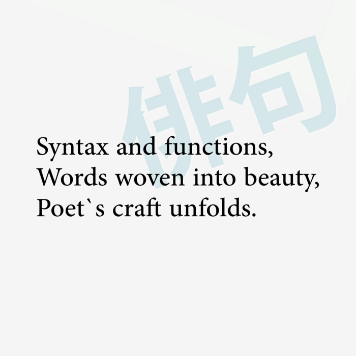 Syntax and functions, Words woven into beauty, Poet`s craft unfolds.