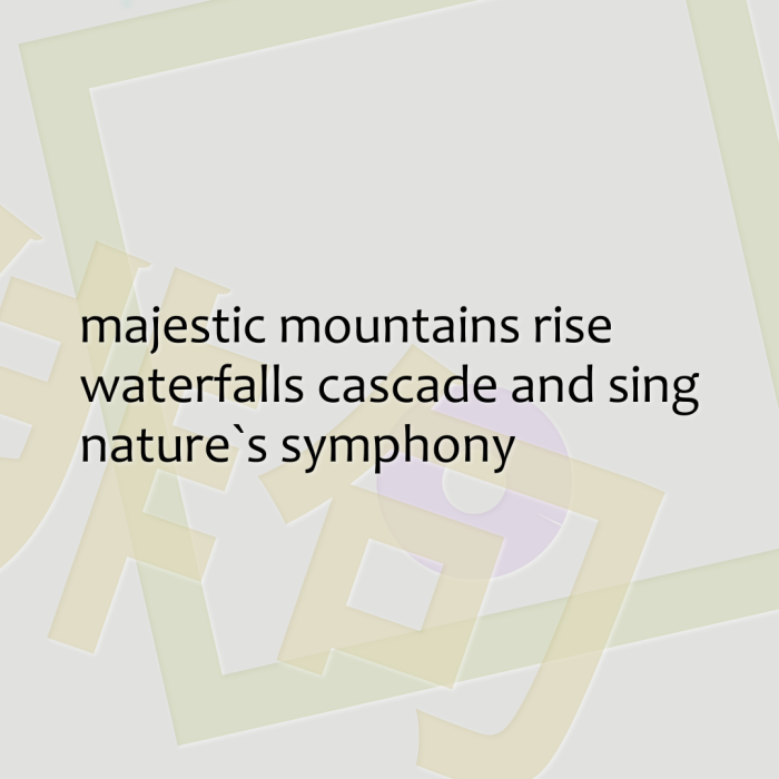 majestic mountains rise waterfalls cascade and sing nature`s symphony