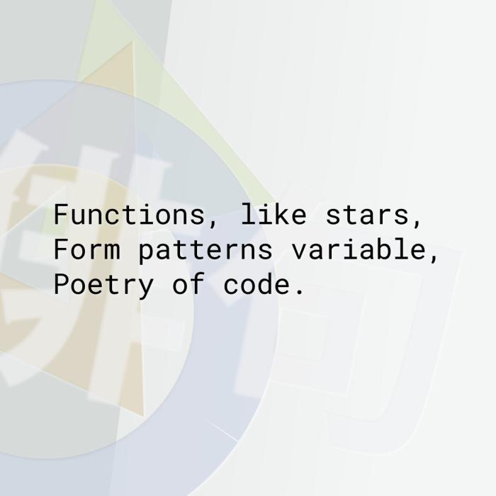 Functions, like stars, Form patterns variable, Poetry of code.