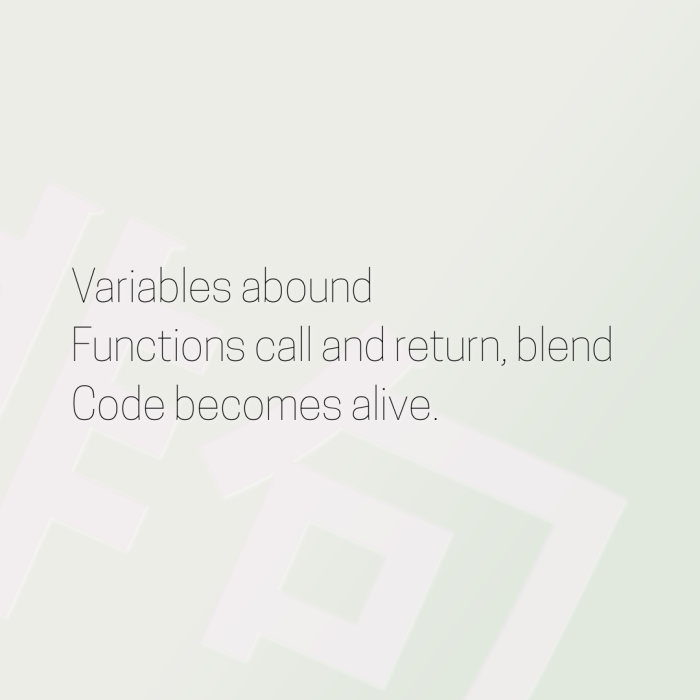 Variables abound Functions call and return, blend Code becomes alive.