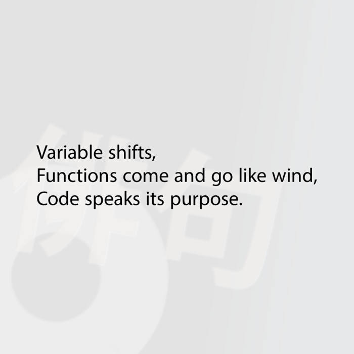 Variable shifts, Functions come and go like wind, Code speaks its purpose.