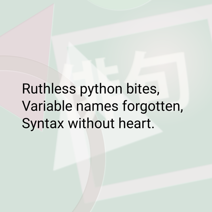 Ruthless python bites, Variable names forgotten, Syntax without heart.