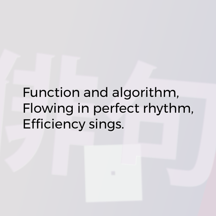 Function and algorithm, Flowing in perfect rhythm, Efficiency sings.